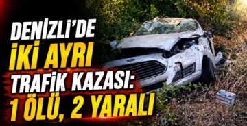 Denizli’de İki Ayrı Trafik Kazası: 1 Ölü, 2 Yaralı