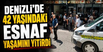 Denizli’de 42 Yaşındaki Esnaf Yaşamını Yitirdi