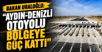 Bakan Uraloğlu: “Aydın-Denizli Otoyolu Bölgeye Güç Kattı”