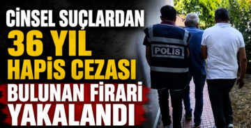 Cinsel Suçlardan 36 Yıl Hapis Cezası Bulunan Firari Yakalandı
