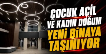 Çocuk Acil ve Kadın Doğum Yeni Binaya Taşınıyor