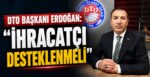 DTO Başkanı Erdoğan: “İhracatçı Desteklenmeli”