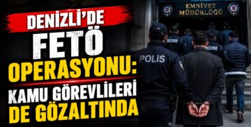 Denizli’de FETÖ Operasyonu: Kamu Görevlileri de Gözaltında