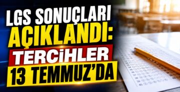 LGS Sonuçları Açıklandı, Tercihler 13 Temmuz’da Başlıyor