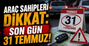 Araç Sahipleri Dikkat: Son Gün 31 Temmuz!