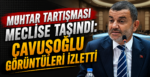 Muhtar Tartışması Meclise Taşındı: Çavuşoğlu Görüntüleri İzletti