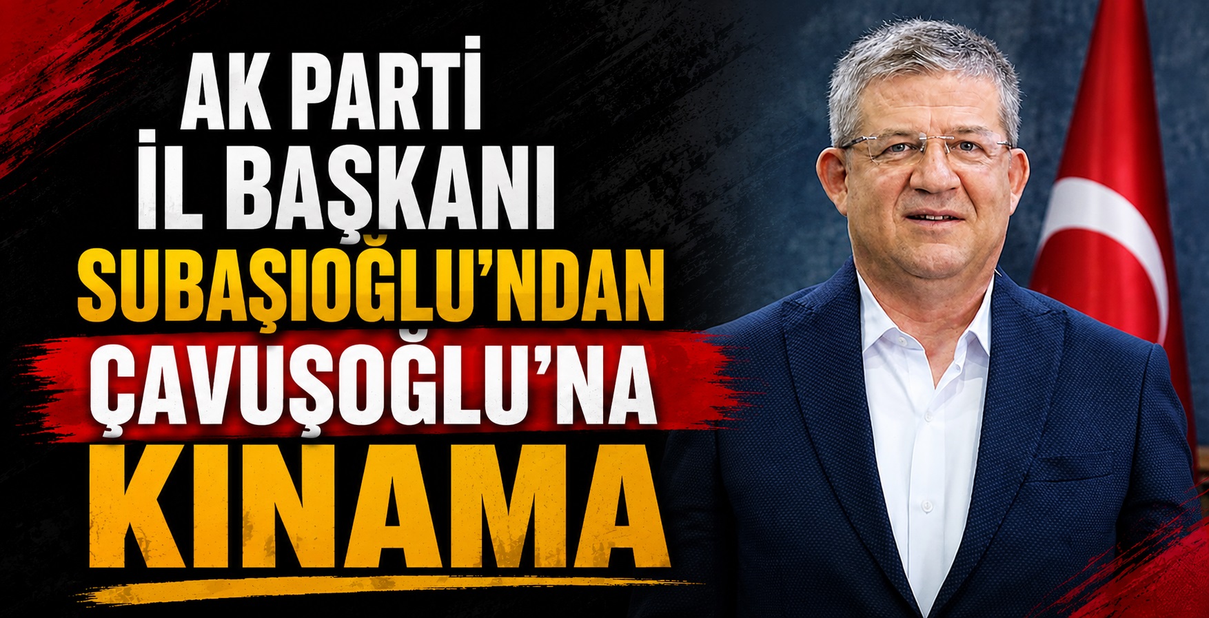 AK Parti İl Başkanı Subaşıoğlu’ndan Çavuşoğlu’na Kınama