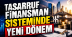 Tasarruf Finansman Sisteminde Yeni Dönem: Kurallar Sıkılaştı