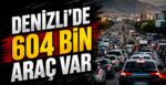 Denizli’de 604 Bin Araç Var