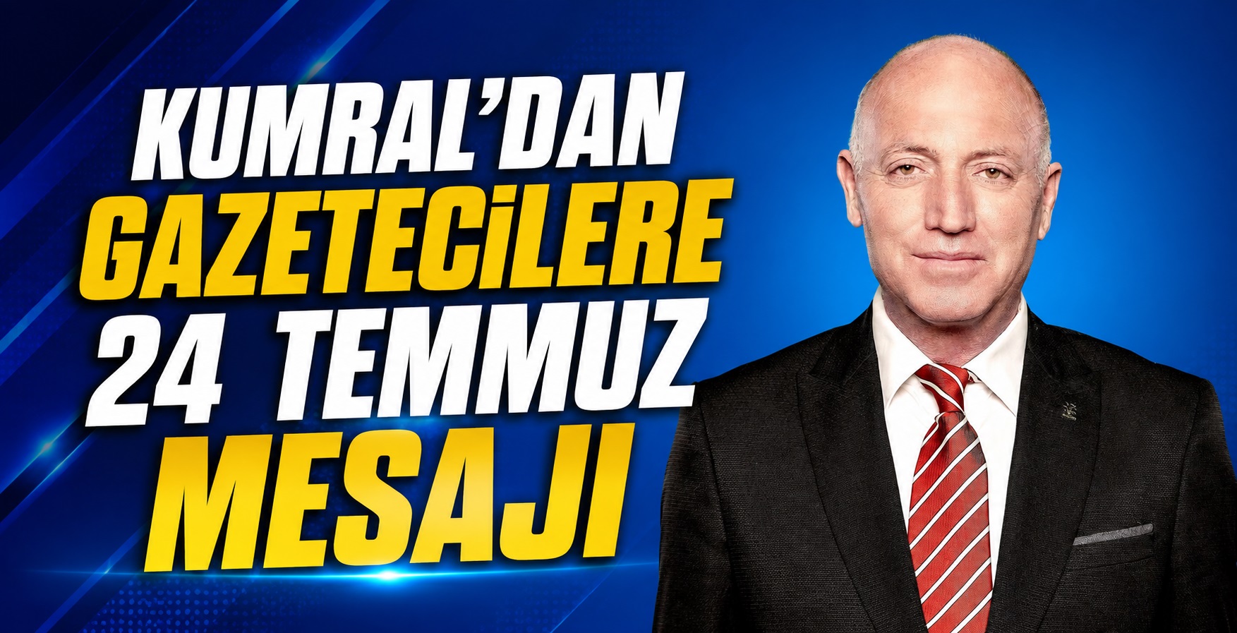 Kumral’dan Gazetecilere 24 Temmuz Mesajı