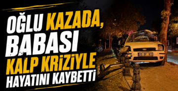 Oğlu Kazada, Babası Kalp Kriziyle Hayatını Kaybetti