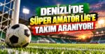 Denizli’de Süper Amatör Lig’e Takım Aranıyor!