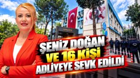 A Şeniz Doğan ve 16 Kişi Adliyeye Sevk Edildi